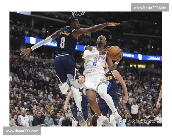 雷霆对阵掘金比赛录像中文解说回放精彩瞬间全解析赛季焦点之战